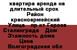 квартира аренда на длительный срок. › Район ­ красноармейский › Улица ­ пр-кт Героев Сталинграда › Дом ­ 28 › Этажность дома ­ 5 › Цена ­ 10 000 - Волгоградская обл., Волгоград г. Недвижимость » Квартиры аренда   